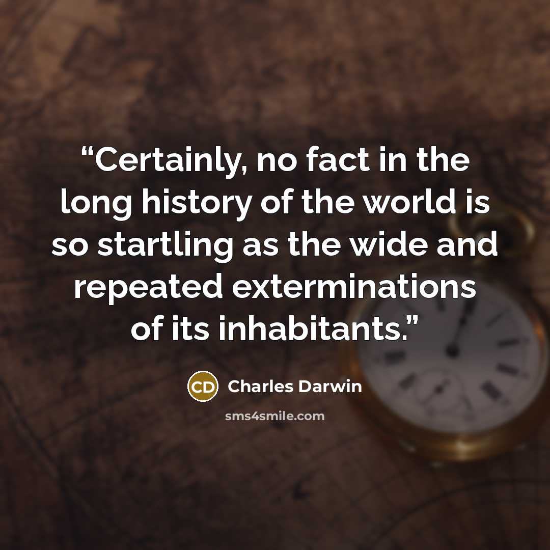 “Certainly, no fact in the long history of the world is so startling as the wide and repeated exterminations of its inhabitants.” quote by Charles Darwin