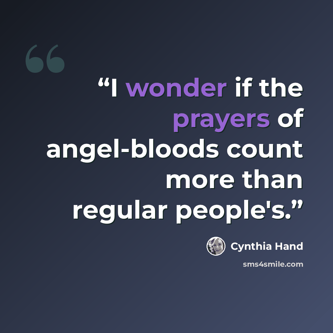 “I wonder if the prayers of angel-bloods count more than regular people's.” quote by Cynthia Hand