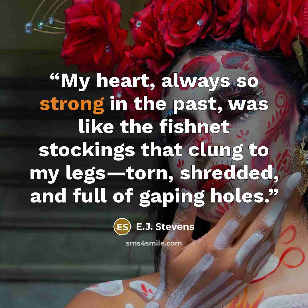 “My heart, always so strong in the past, was like the fishnet stockings that clung to my legs—torn, shredded, and full of gaping holes.” quote by E.J. Stevens