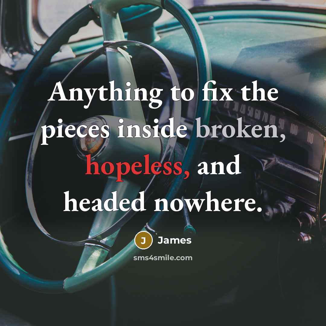“Anything to fix the pieces inside broken, hopeless, and headed nowhere.” quote by James