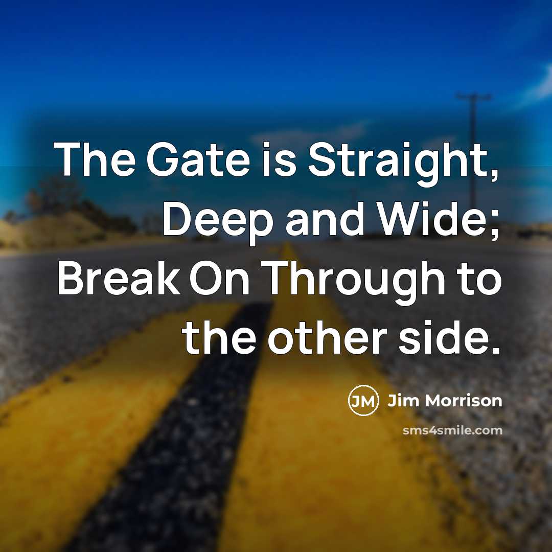 “The Gate is Straight, Deep and Wide; Break On Through to the other side.” quote by Jim Morrison