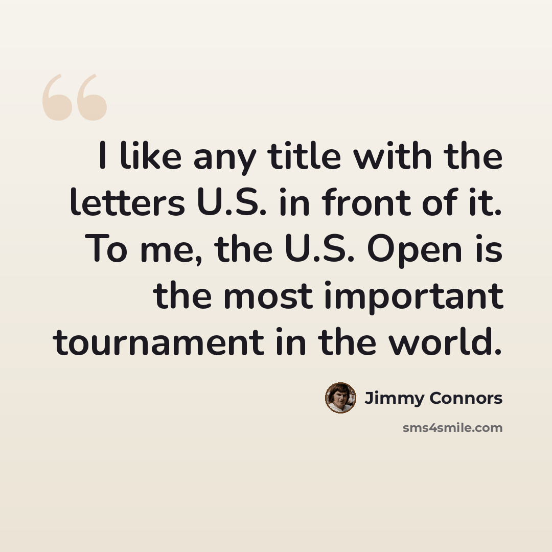 “I like any title with the letters U.S. in front of it. To me, the U.S. Open is the most important tournament in the world.” quote by Jimmy Connors