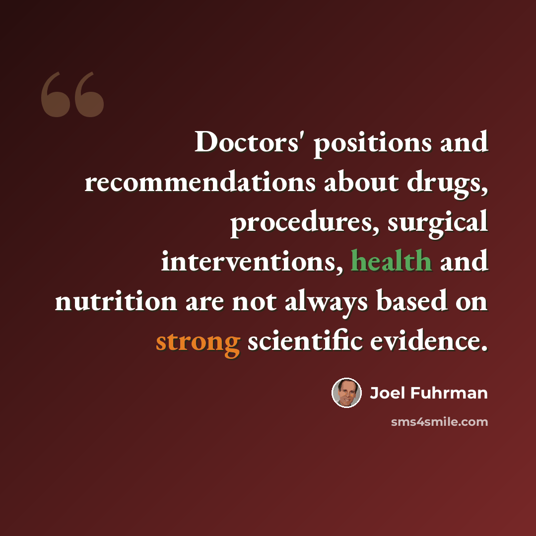 “Doctors' positions and recommendations about drugs, procedures, surgical interventions, health and nutrition are not always based on strong scientific evidence.” quote by Joel Fuhrman