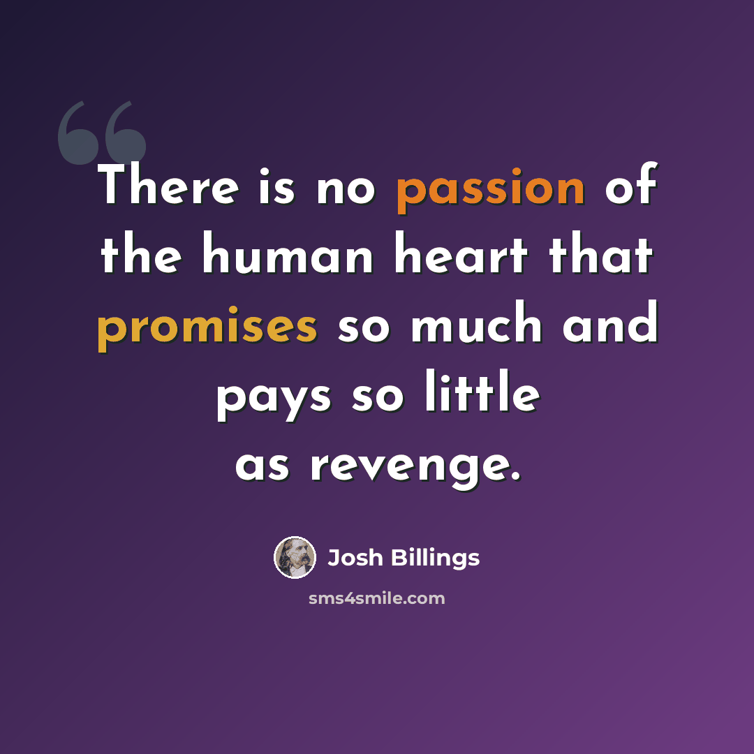 “There is no passion of the human heart that promises so much and pays so little as revenge.” quote by Josh Billings