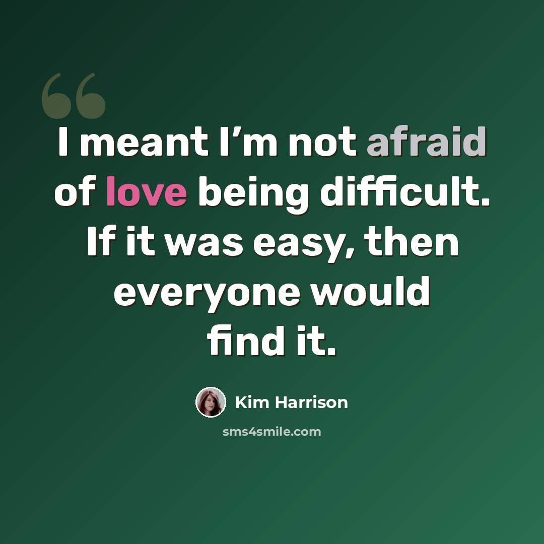 “I meant I’m not afraid of love being difficult. If it was easy, then everyone would find it.” quote by Kim Harrison