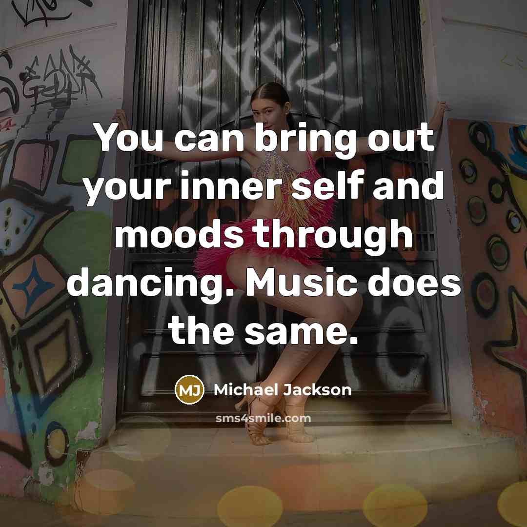 “You can bring out your inner self and moods through dancing. Music does the same.” quote by Michael Jackson