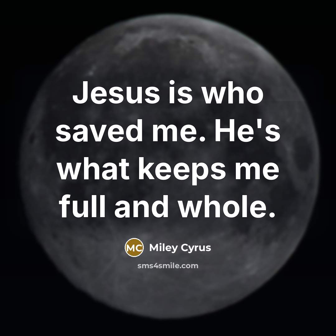 “Jesus is who saved me. He's what keeps me full and whole.” quote by Miley Cyrus