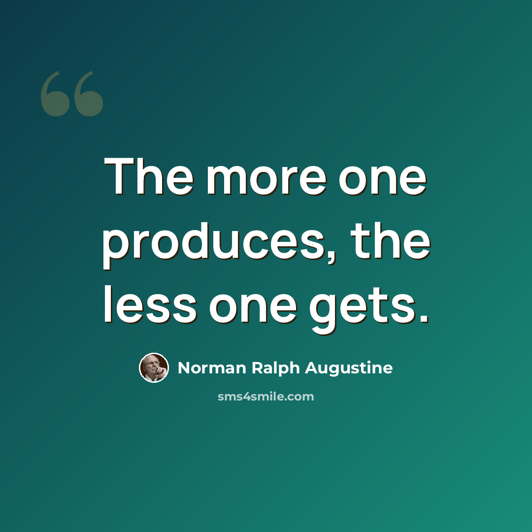 “The more one produces, the less one gets.” quote by Norman Ralph Augustine