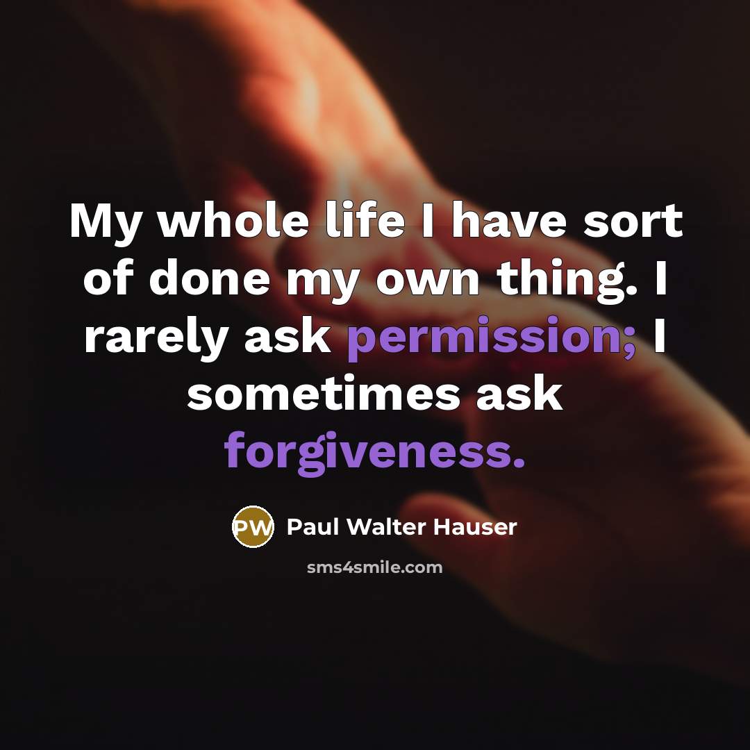 “My whole life I have sort of done my own thing. I rarely ask permission; I sometimes ask forgiveness.” quote by Paul Walter Hauser