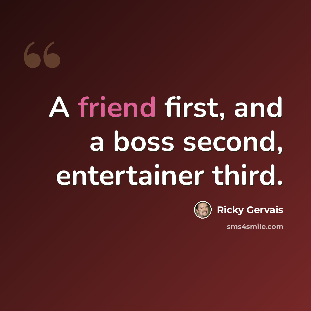 “A friend first, and a boss second, entertainer third.” quote by Ricky Gervais