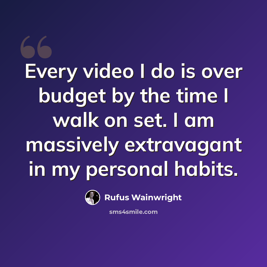 “Every video I do is over budget by the time I walk on set. I am massively extravagant in my personal habits.” quote by Rufus Wainwright