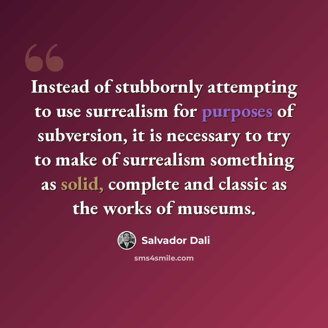 “Instead of stubbornly attempting to use surrealism for purposes of subversion, it is necessary to try to make of surrealism something as solid, complete and classic as the works of museums.” quote by Salvador Dali