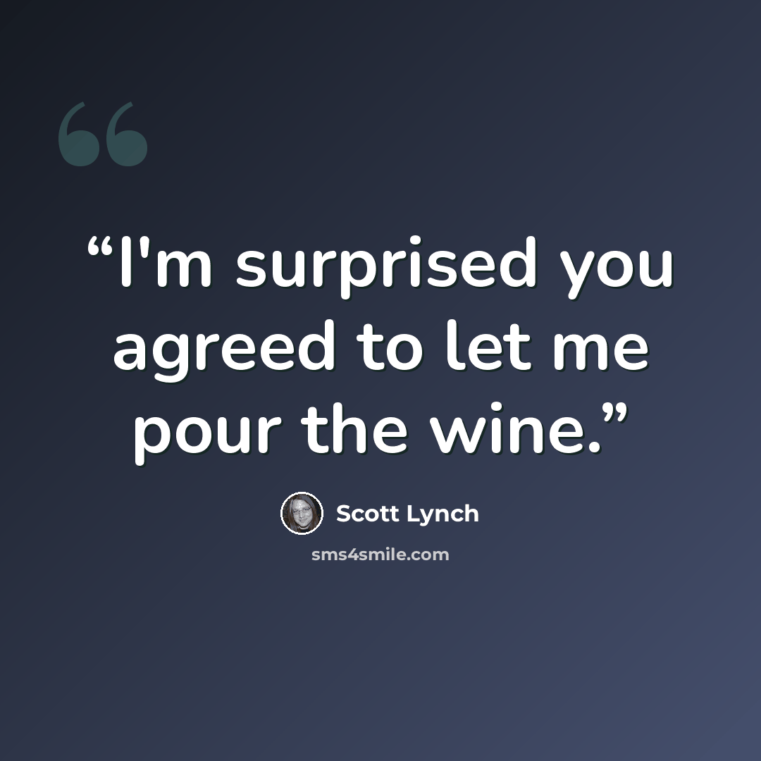 “I'm surprised you agreed to let me pour the wine.” quote by Scott Lynch