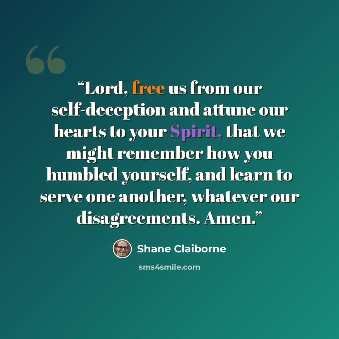 “Lord, free us from our self-deception and attune our hearts to your Spirit, that we might remember how you humbled yourself, and learn to serve one another, whatever our disagreements. Amen.” quote by Shane Claiborne