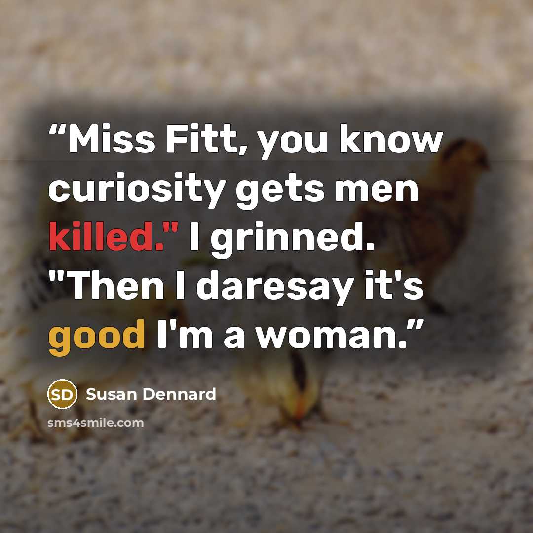 “Miss Fitt, you know curiosity gets men killed." I grinned. "Then I daresay it's good I'm a woman.” quote by Susan Dennard