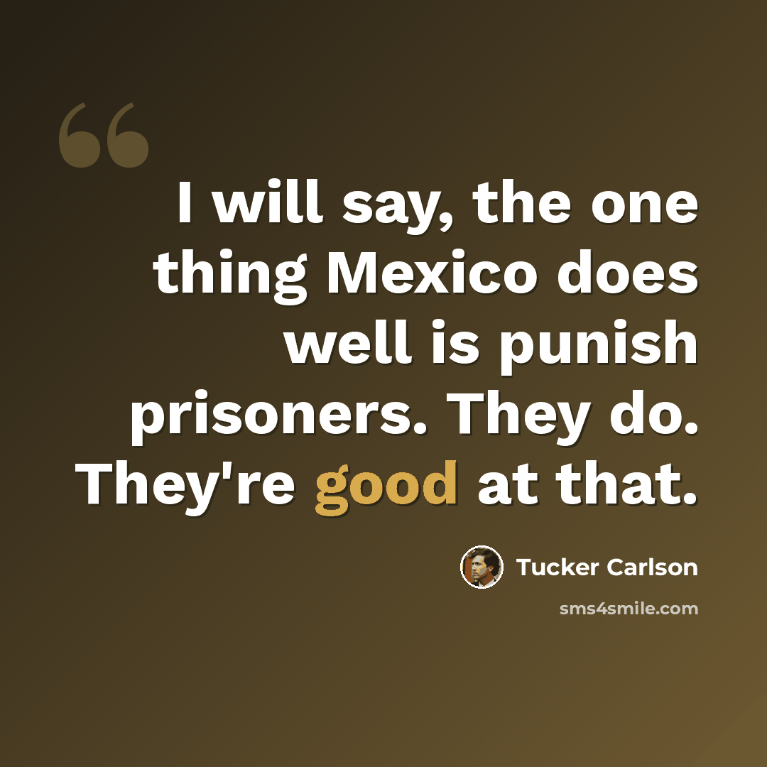 “I will say, the one thing Mexico does well is punish prisoners. They do. They're good at that.” quote by Tucker Carlson