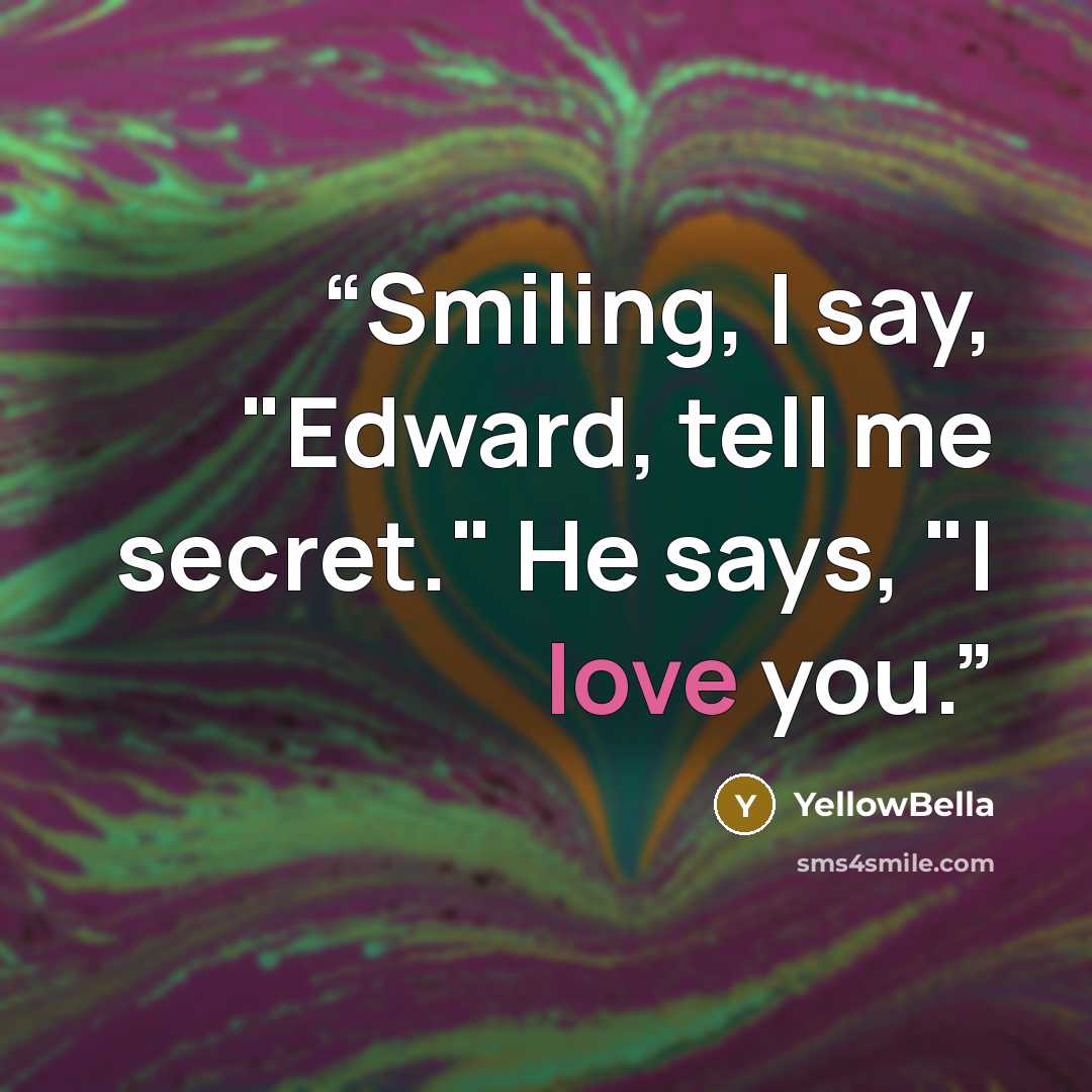 “Smiling, I say, "Edward, tell me secret." He says, "I love you.” quote by YellowBella