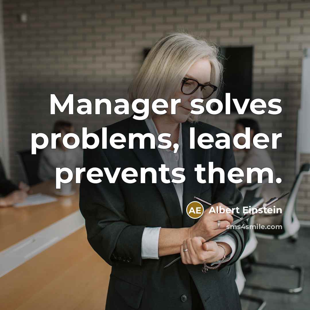 “Manager solves problems, leader prevents them.” quote by Albert Einstein