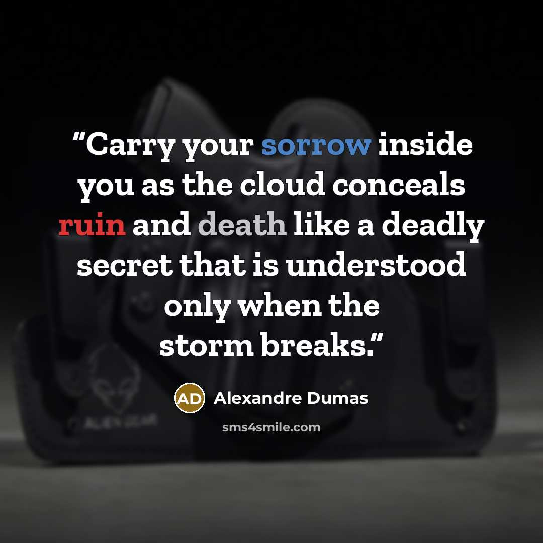 “Carry your sorrow inside you as the cloud conceals ruin and death like a deadly secret that is understood only when the storm breaks.” quote by Alexandre Dumas