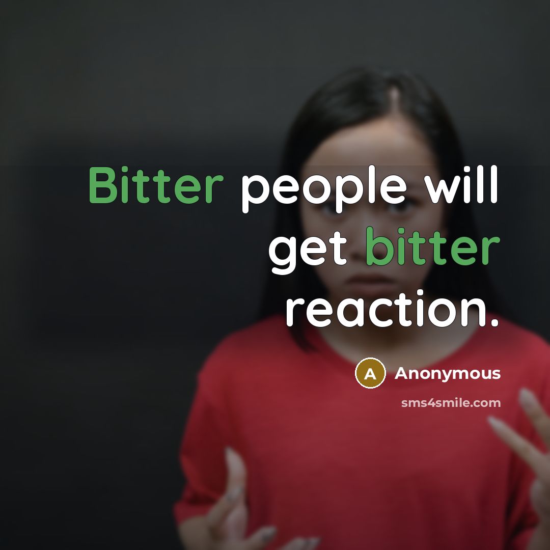 “Bitter people will get bitter reaction.” quote by Anonymous