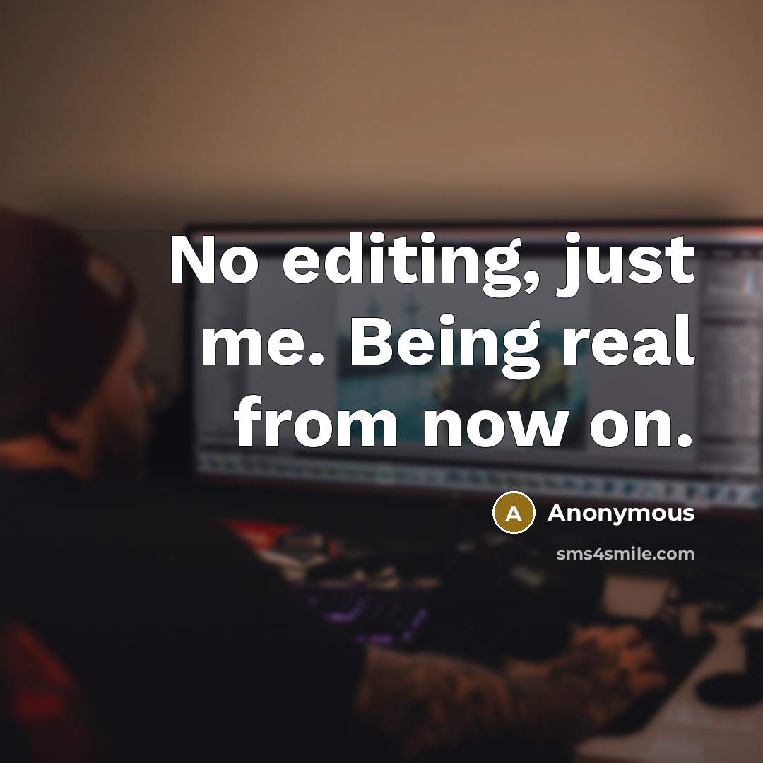 “No editing, just me. Being real from now on.” quote by Anonymous