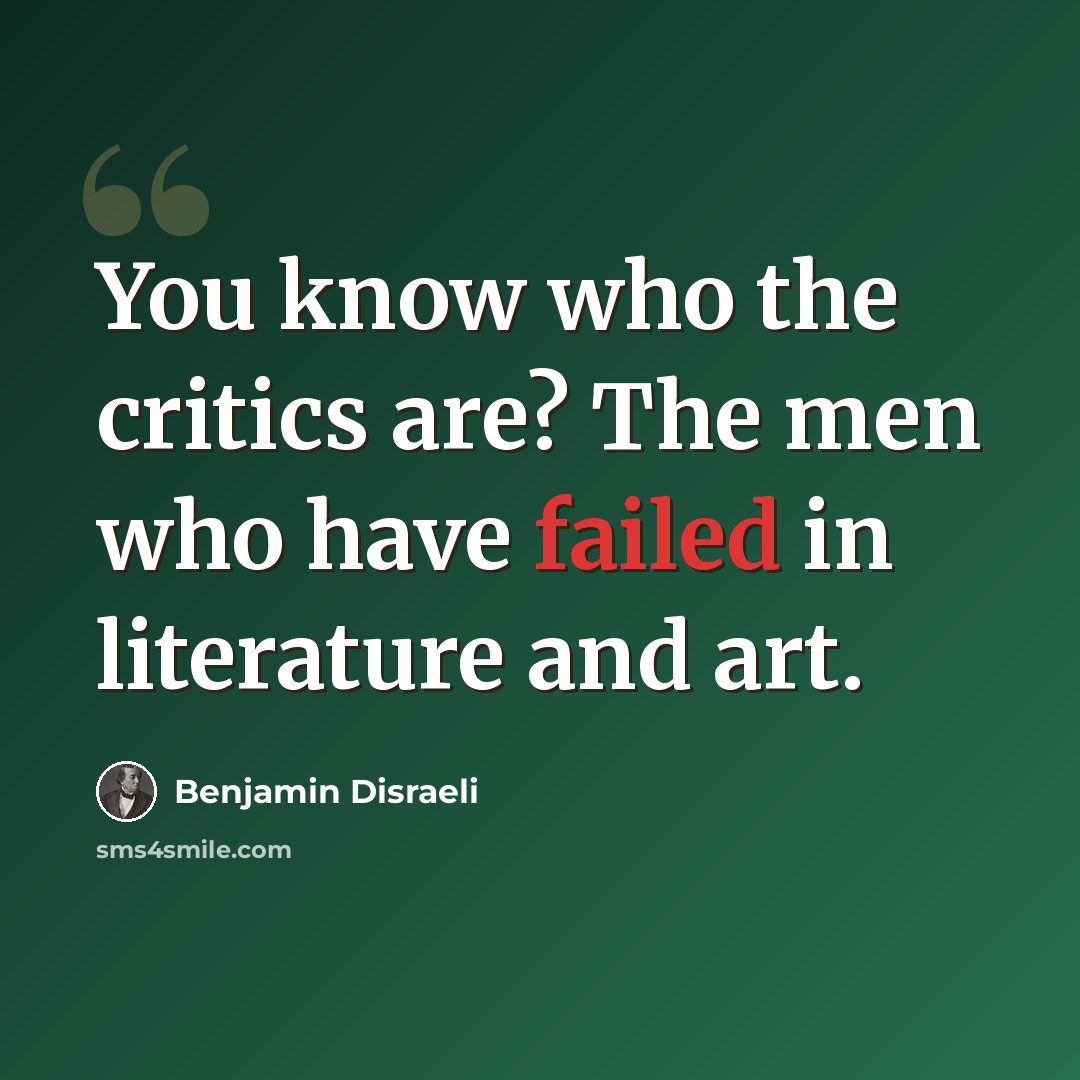 “You know who the critics are? The men who have failed in literature and art.” quote by Benjamin Disraeli