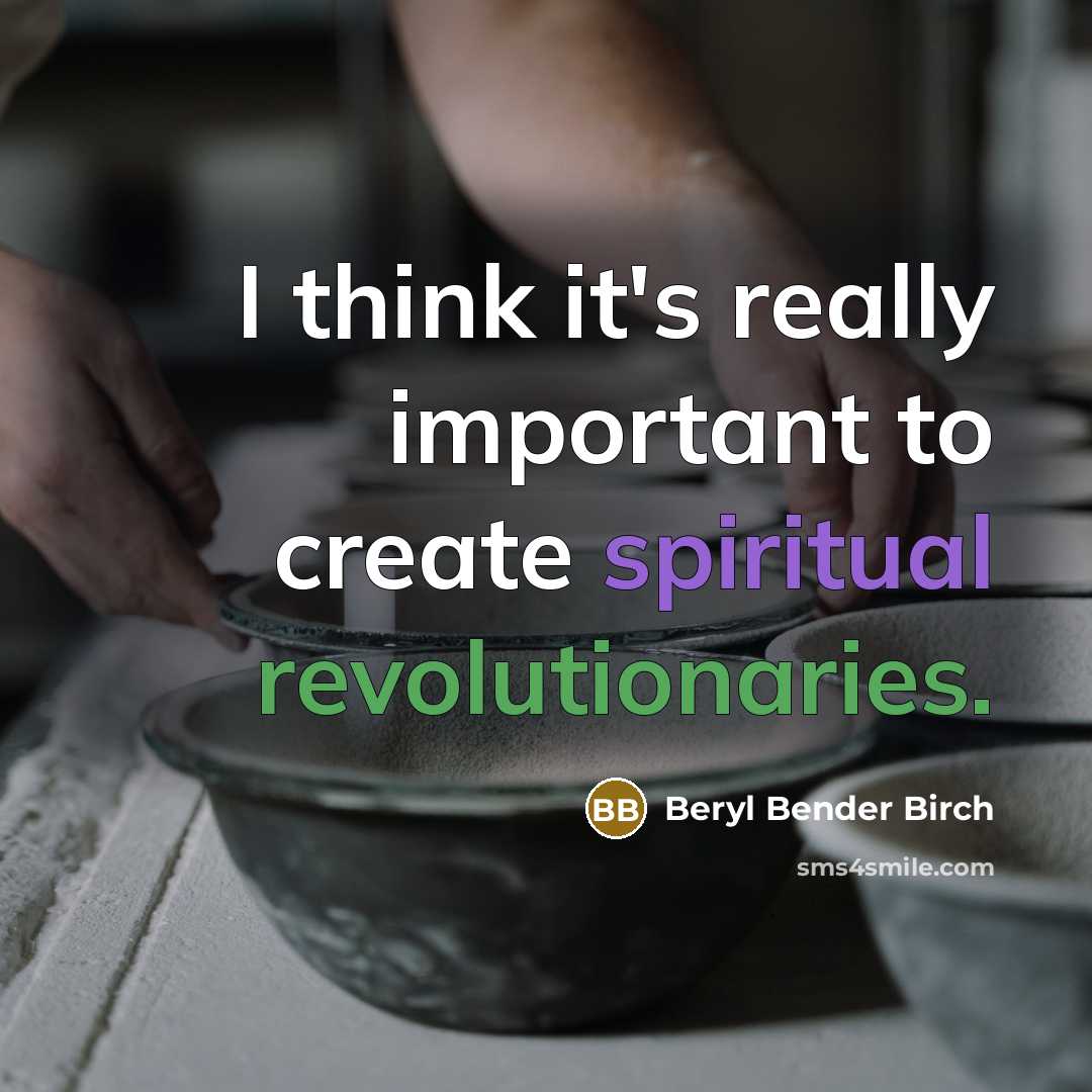 “I think it's really important to create spiritual revolutionaries.” quote by Beryl Bender Birch
