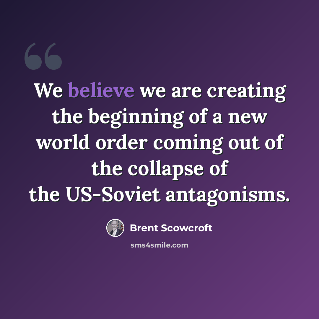 “We believe we are creating the beginning of a new world order coming out of the collapse of the US-Soviet antagonisms.” quote by Brent Scowcroft
