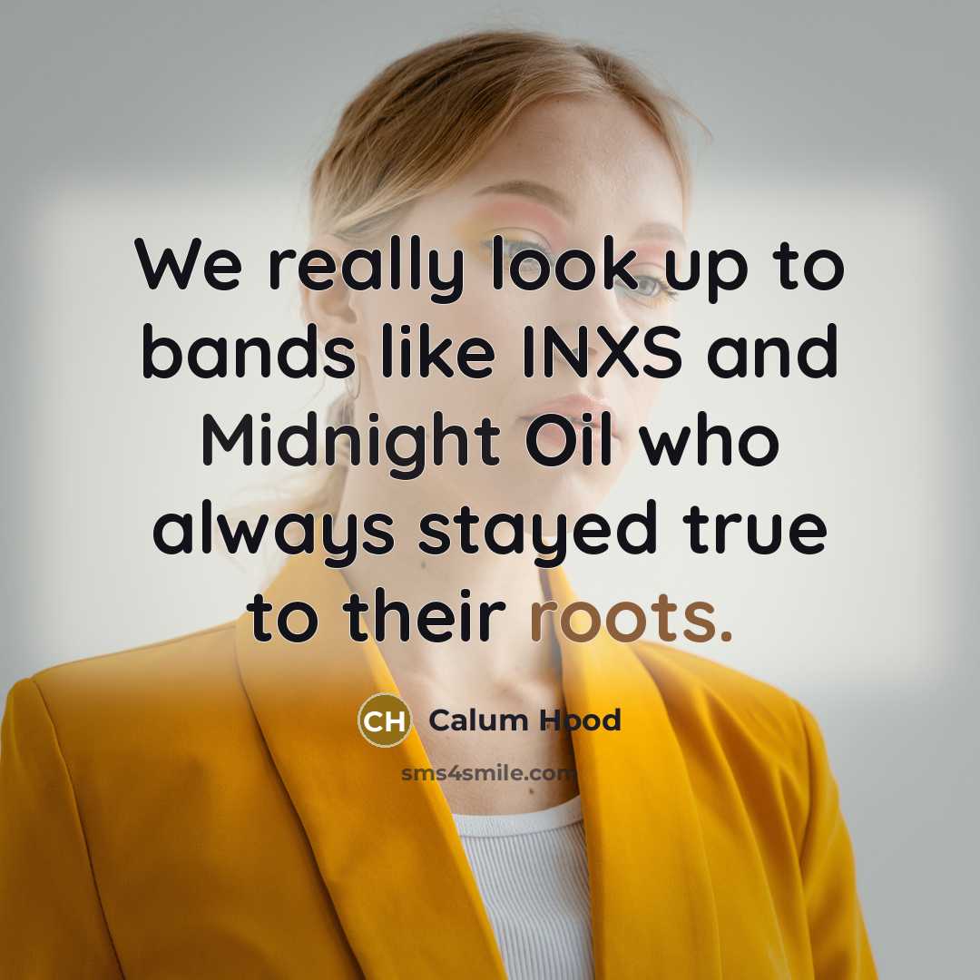 “We really look up to bands like INXS and Midnight Oil who always stayed true to their roots.” quote by Calum Hood