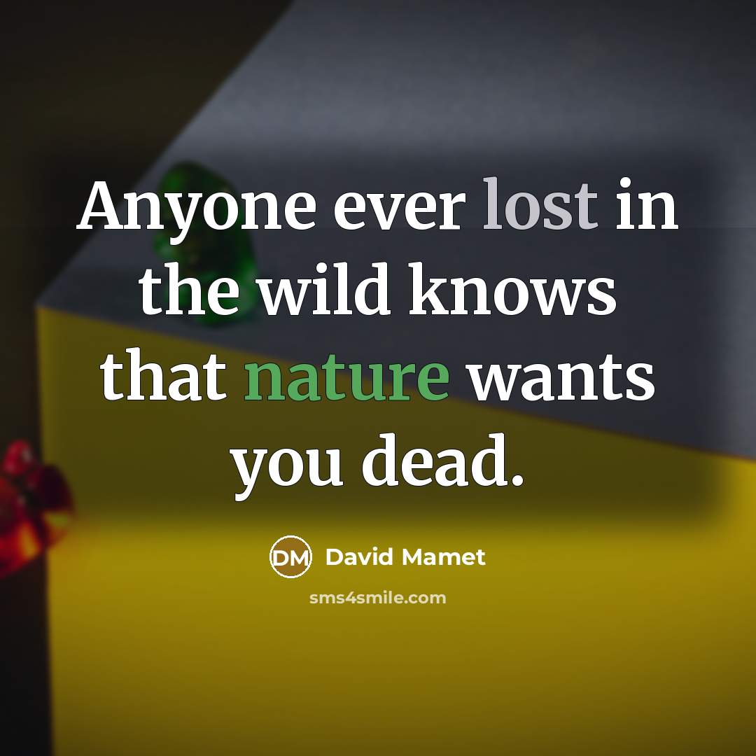 “Anyone ever lost in the wild knows that nature wants you dead.” quote by David Mamet