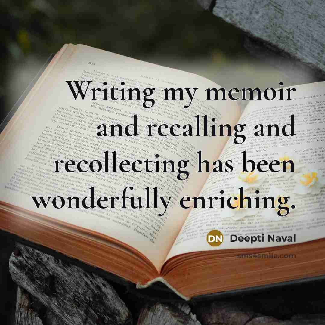 “Writing my memoir and recalling and recollecting has been wonderfully enriching.” quote by Deepti Naval
