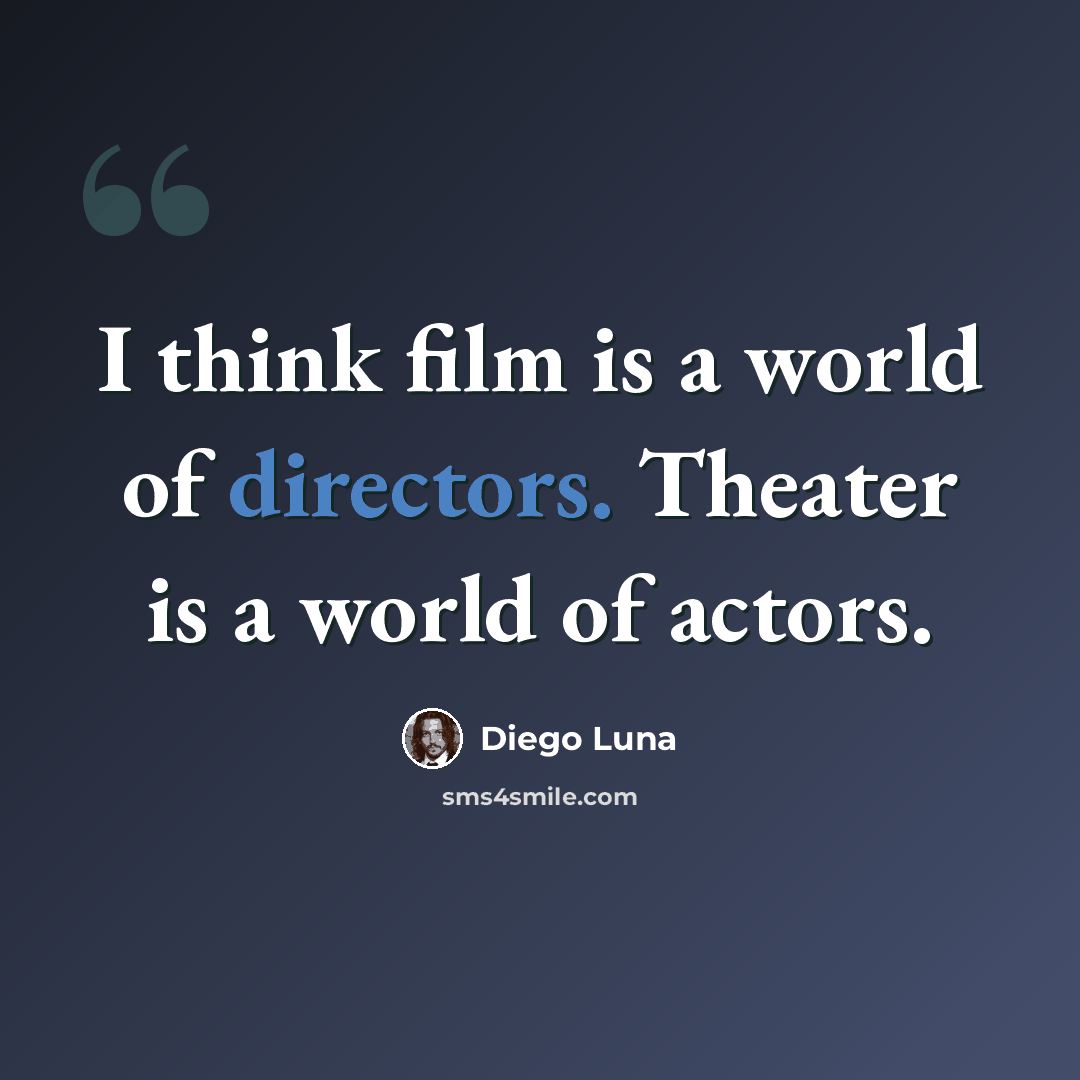 “I think film is a world of directors. Theater is a world of actors.” quote by Diego Luna
