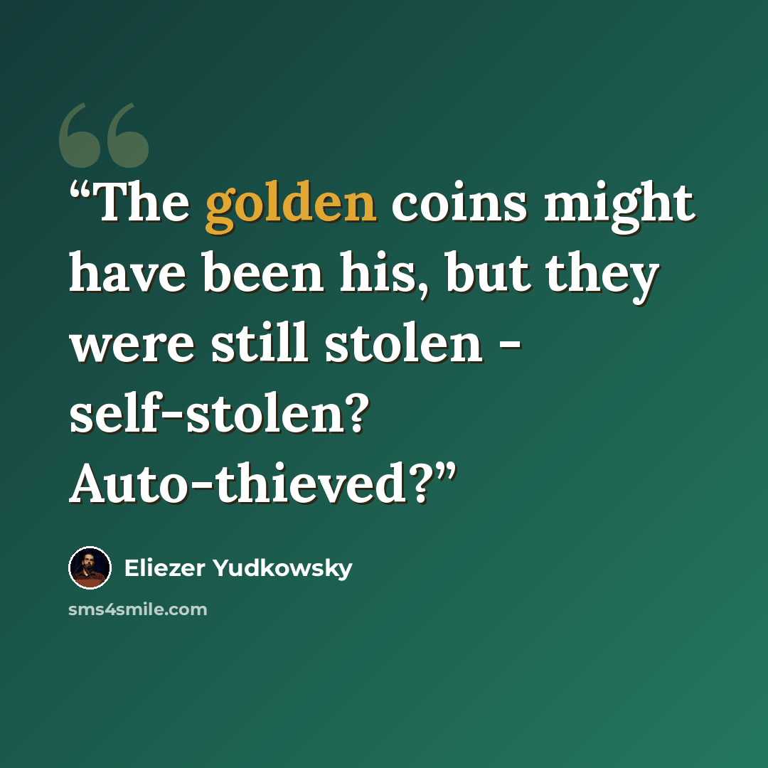 “The golden coins might have been his, but they were still stolen - self-stolen? Auto-thieved?” quote by Eliezer Yudkowsky