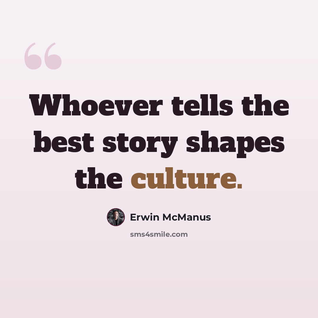 “Whoever tells the best story shapes the culture.” quote by Erwin McManus
