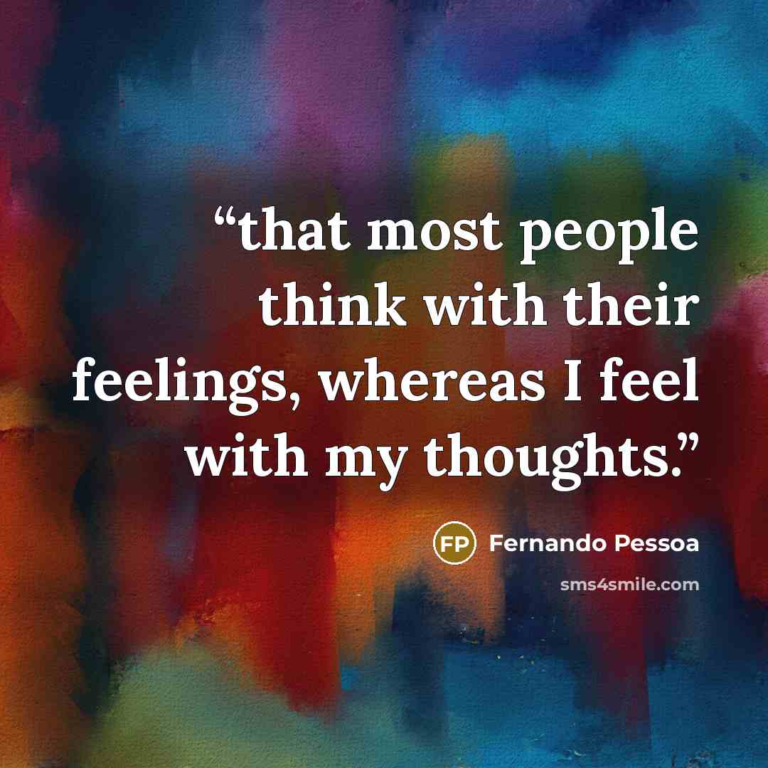 “that most people think with their feelings, whereas I feel with my thoughts.” quote by Fernando Pessoa