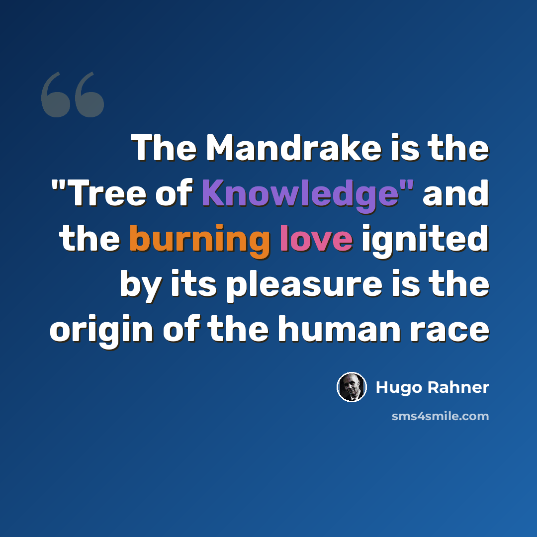 “The Mandrake is the "Tree of Knowledge" and the burning love ignited by its pleasure is the origin of the human race” quote by Hugo Rahner