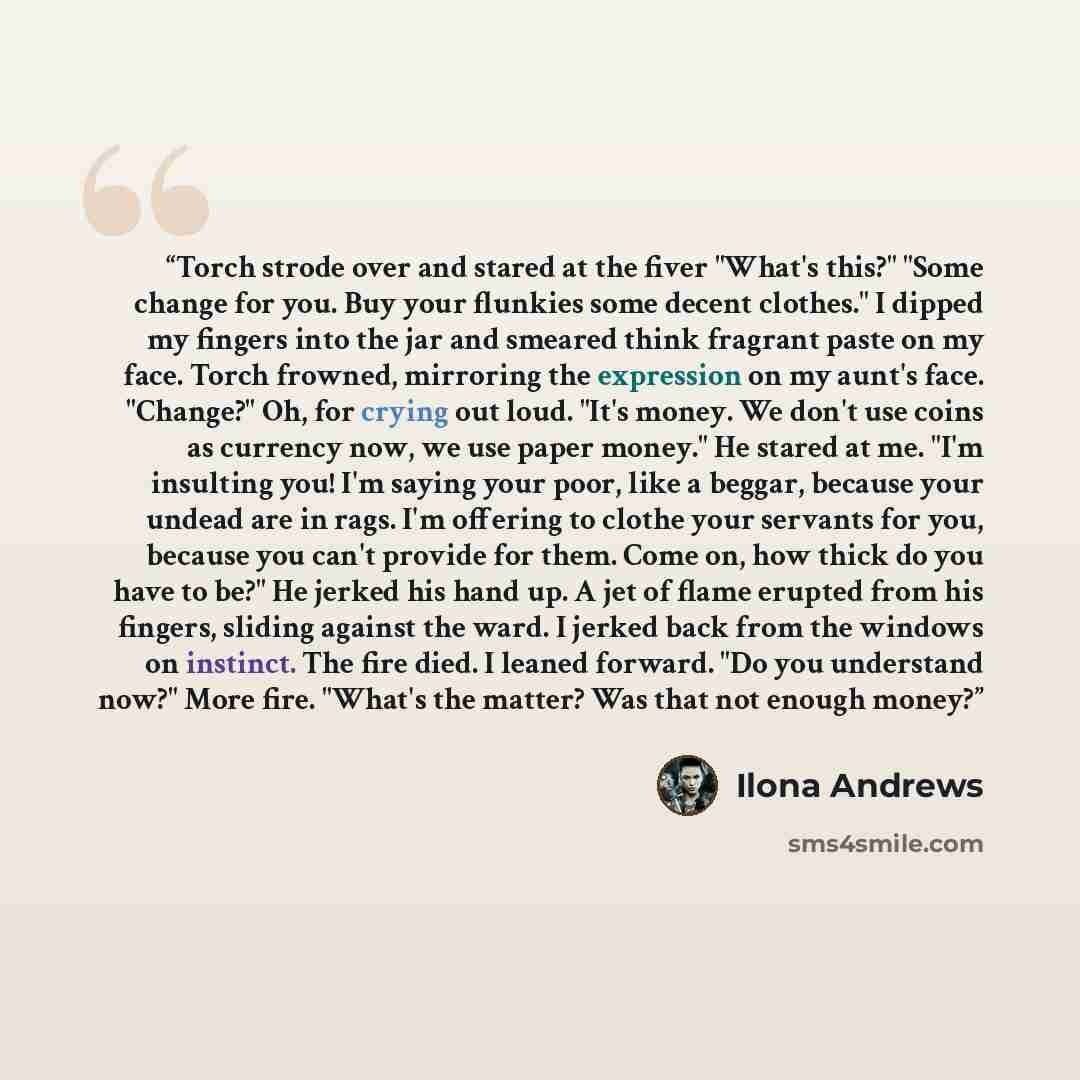 “Torch strode over and stared at the fiver "What's this?" "Some change for you. Buy your flunkies some decent clothes." I dipped my fingers into the jar and smeared think fragrant paste on my face. Torch frowned, mirroring the expression on my aunt's face. "Change?" Oh, for crying out loud. "It's…” quote by Ilona Andrews