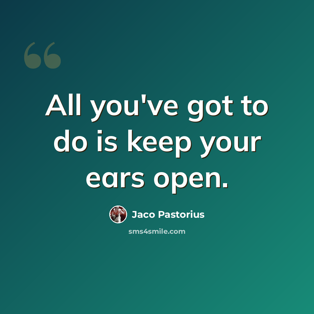 “All you've got to do is keep your ears open.” quote by Jaco Pastorius