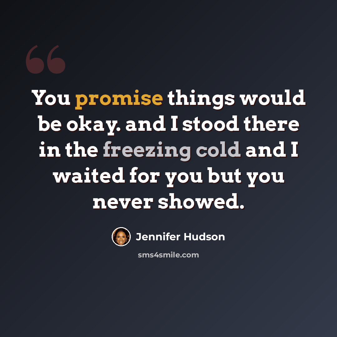 “You promise things would be okay. and I stood there in the freezing cold and I waited for you but you never showed.” quote by Jennifer Hudson