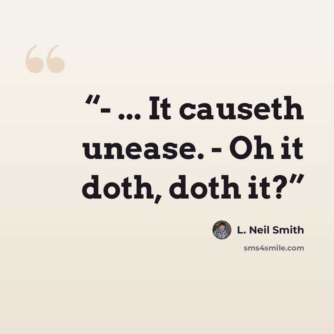 “- ... It causeth unease. - Oh it doth, doth it?” quote by L. Neil Smith