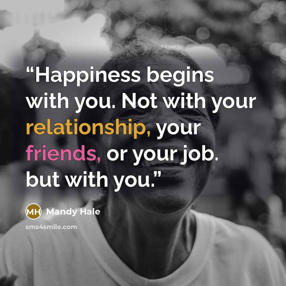 “Happiness begins with you. Not with your relationship, your friends, or your job. but with you.” quote by Mandy Hale