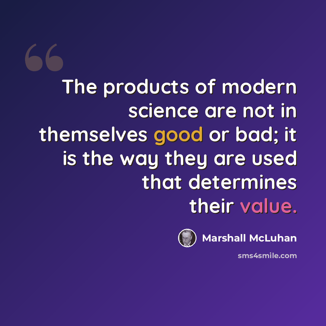 “The products of modern science are not in themselves good or bad; it is the way they are used that determines their value.” quote by Marshall McLuhan