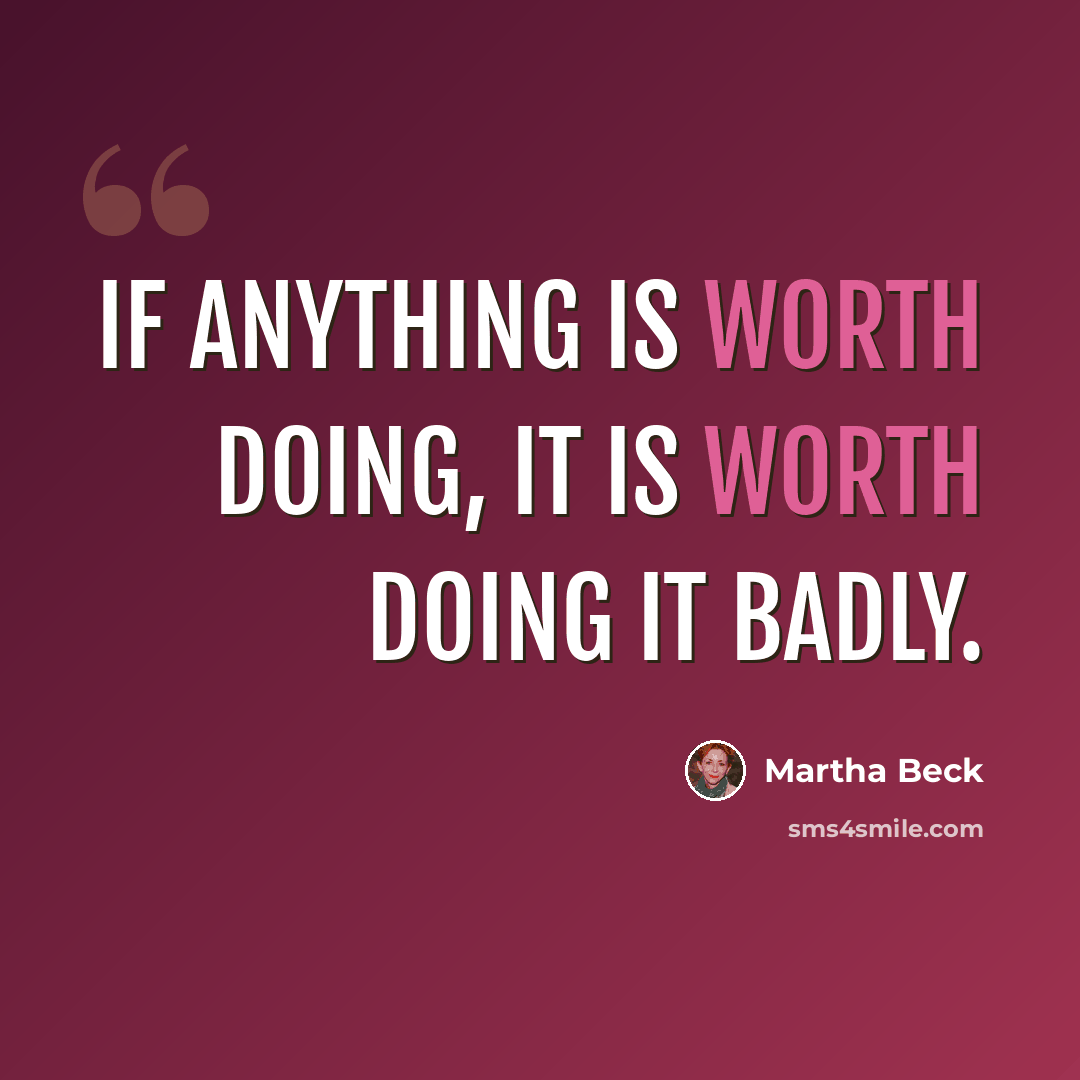 “If anything is worth doing, it is worth doing it badly.” quote by Martha Beck