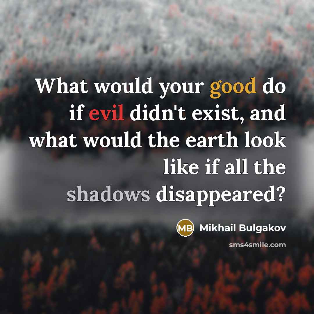 “What would your good do if evil didn't exist, and what would the earth look like if all the shadows disappeared?” quote by Mikhail Bulgakov