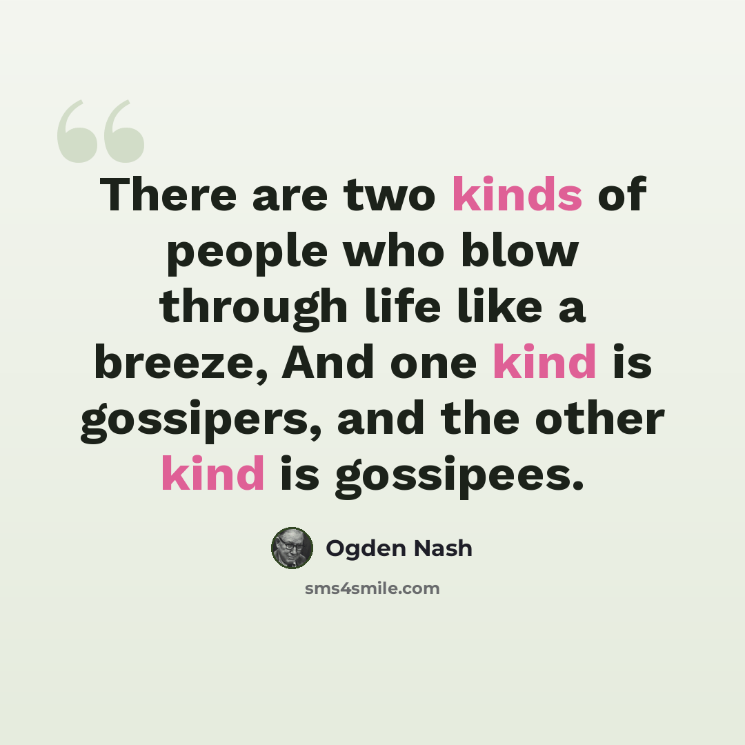 “There are two kinds of people who blow through life like a breeze, And one kind is gossipers, and the other kind is gossipees.” quote by Ogden Nash