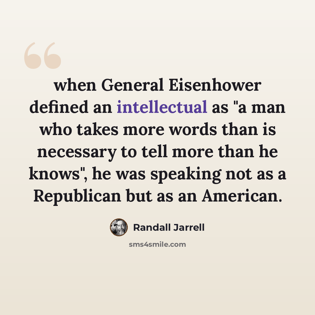 “when General Eisenhower defined an intellectual as "a man who takes more words than is necessary to tell more than he knows", he was speaking not as a Republican but as an American.” quote by Randall Jarrell