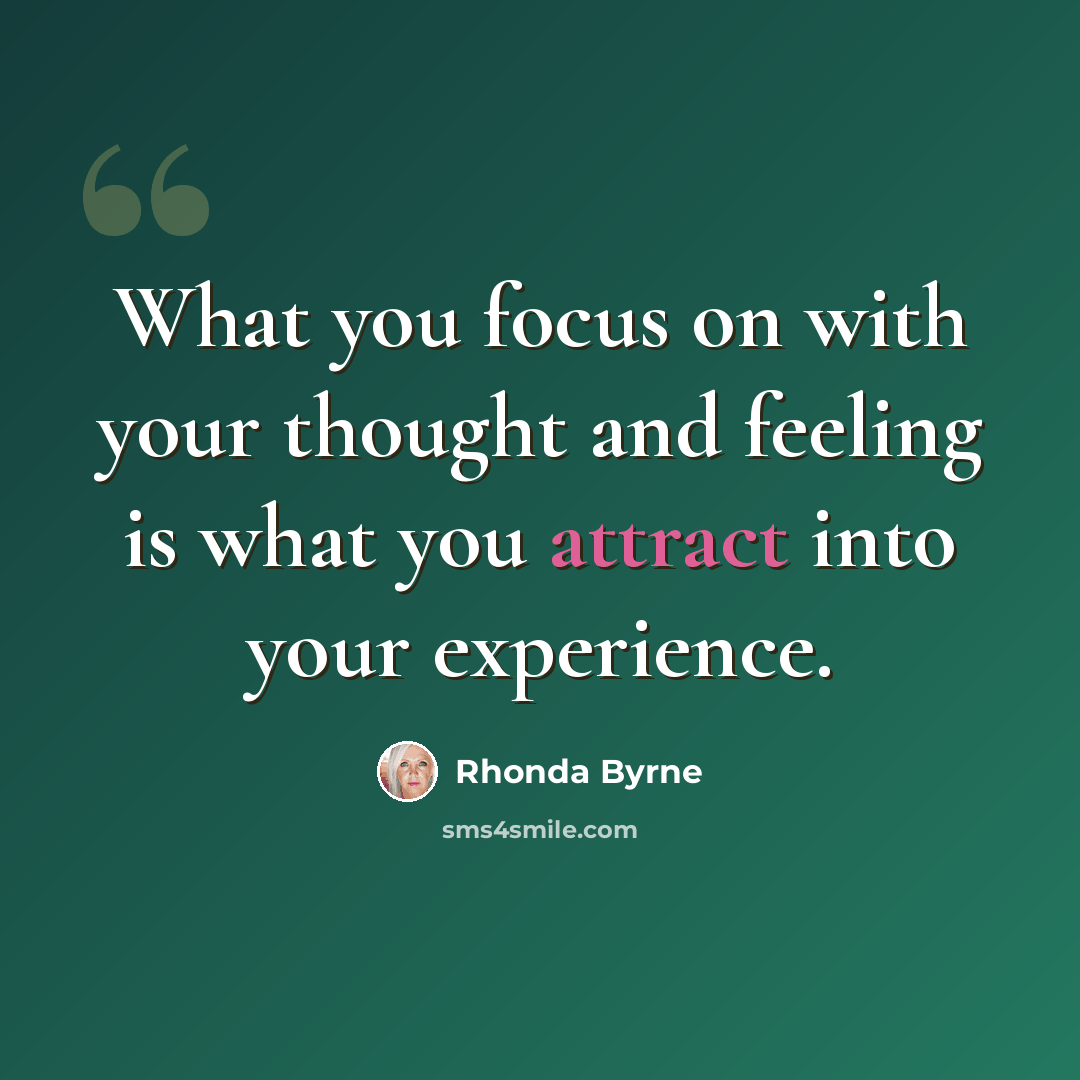 “What you focus on with your thought and feeling is what you attract into your experience.” quote by Rhonda Byrne