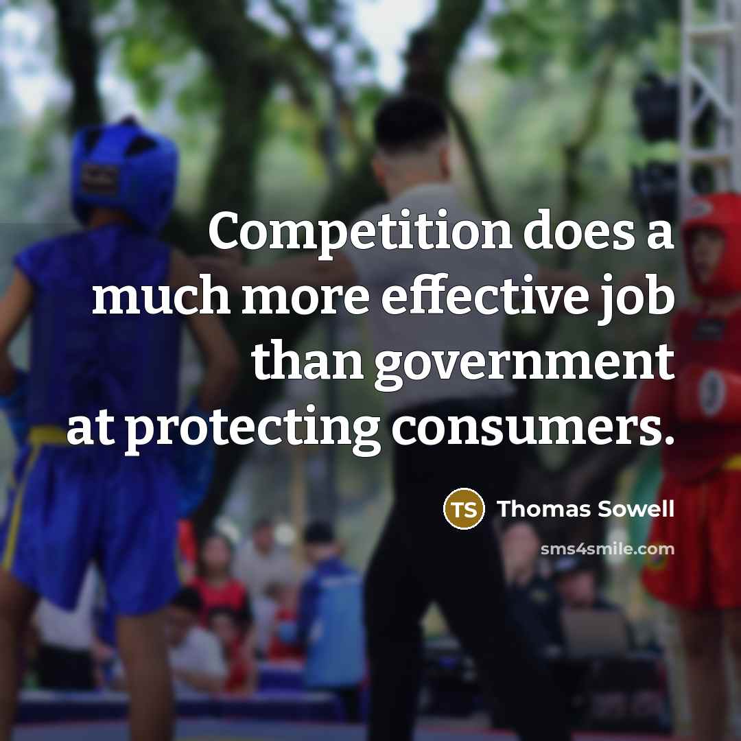 “Competition does a much more effective job than government at protecting consumers.” quote by Thomas Sowell
