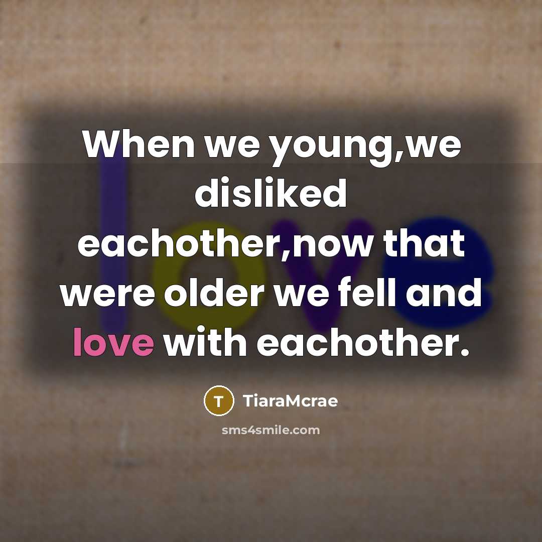 “When we young,we disliked eachother,now that were older we fell and love with eachother.” quote by TiaraMcrae