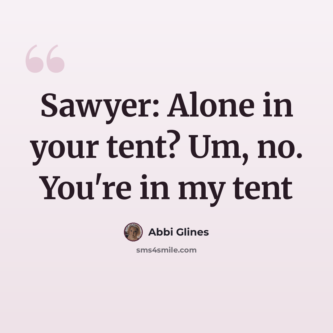 “Sawyer: Alone in your tent? Um, no. You're in my tent” quote by Abbi Glines